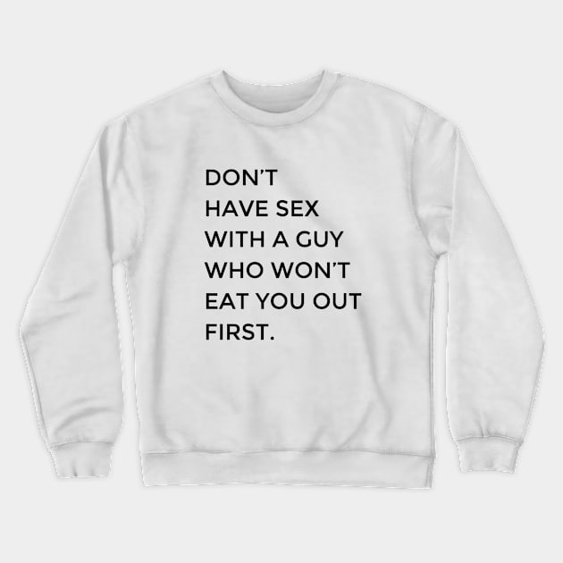 Don't Have Sex With A Guy Who Won't Eat You Out First Crewneck Sweatshirt by JJDezigns